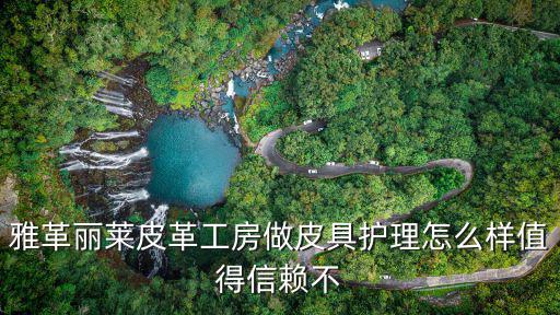 雅革麗萊皮革工房做皮具護(hù)理怎么樣值得信賴不