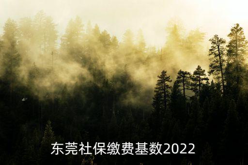 東莞社保繳費基數2022