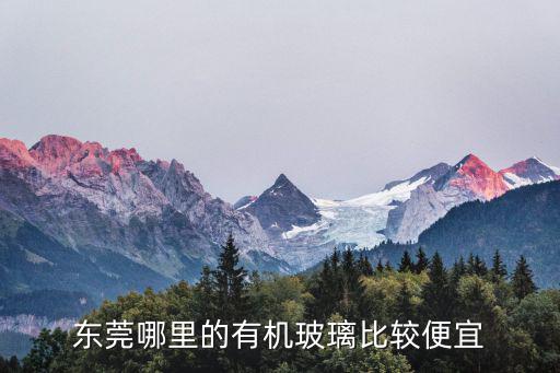 東莞玻璃批發市場，東莞哪里的有機玻璃比較便宜
