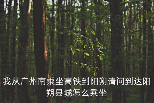 我從廣州南乘坐高鐵到陽朔請問到達(dá)陽朔縣城怎么乘坐