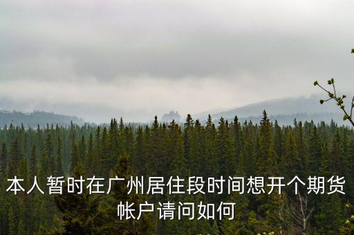本人暫時(shí)在廣州居住段時(shí)間想開個(gè)期貨帳戶請問如何