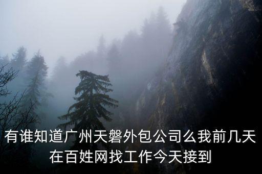 有誰知道廣州天磐外包公司么我前幾天在百姓網(wǎng)找工作今天接到