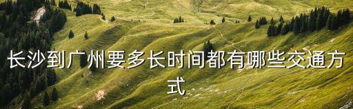 長沙到廣州要多長時間都有哪些交通方式
