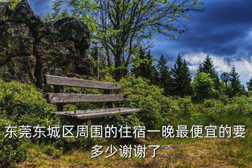 東莞東城區周圍的住宿一晚最便宜的要多少謝謝了