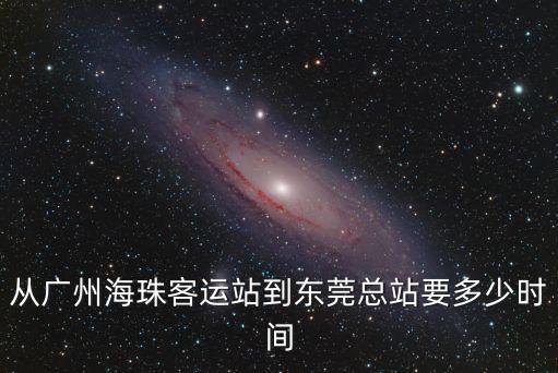 海珠客運站到東莞總站要多久，從廣州海珠區到東莞做車要幾個小時啊
