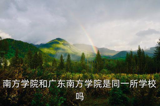 南方學院和廣東南方學院是同一所學校嗎