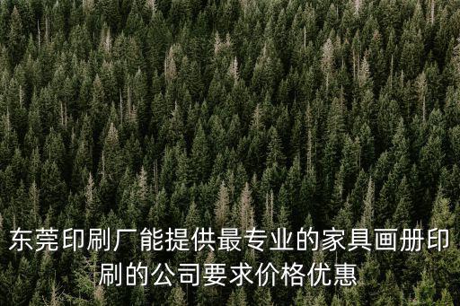 東莞印刷廠能提供最專業的家具畫冊印刷的公司要求價格優惠