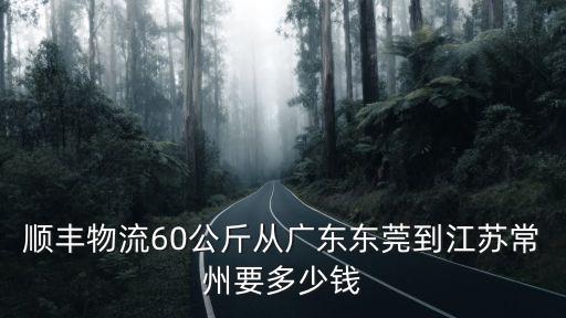 順豐物流60公斤從廣東東莞到江蘇常州要多少錢