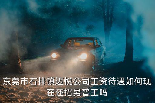 東莞市石排鎮邁悅公司工資待遇如何現在還招男普工嗎