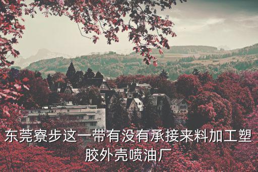 東莞寮步這一帶有沒有承接來料加工塑膠外殼噴油廠