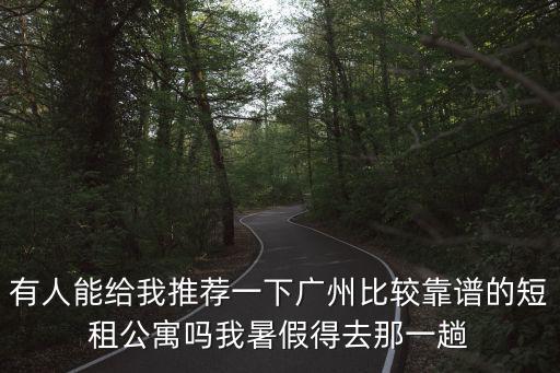 有人能給我推薦一下廣州比較靠譜的短租公寓嗎我暑假得去那一趟