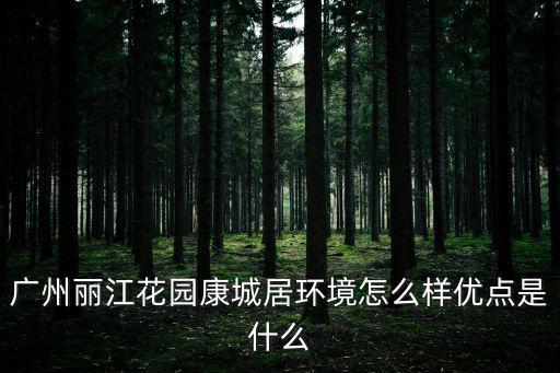 廣州麗江花園康城居環境怎么樣優點是什么