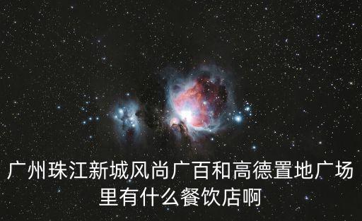 廣州珠江新城風尚廣百和高德置地廣場里有什么餐飲店啊