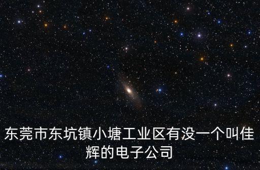 東莞市東坑鎮小塘工業區有沒一個叫佳輝的電子公司