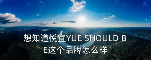 想知道悅宜YUE SHOULD BE這個品牌怎么樣
