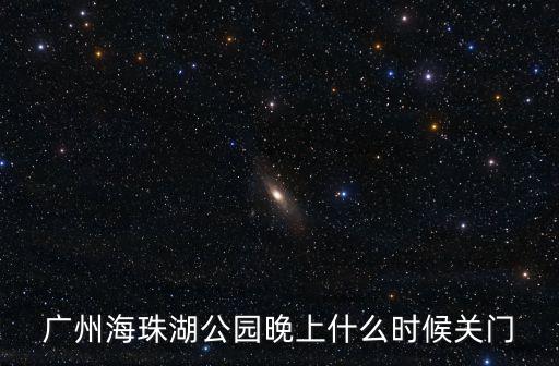 廣州海珠湖公園晚上什么時候關(guān)門