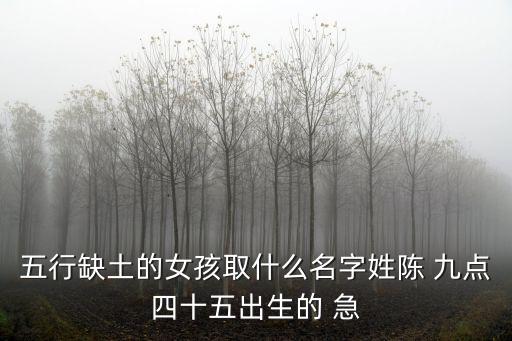 五行缺土的女孩取什么名字姓陳 九點四十五出生的 急