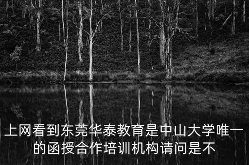 上網(wǎng)看到東莞華泰教育是中山大學唯一的函授合作培訓機構請問是不