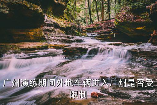 廣州演練期間外地車輛進入廣州是否受限制