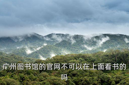 廣州圖書館的官網(wǎng)不可以在上面看書的嗎
