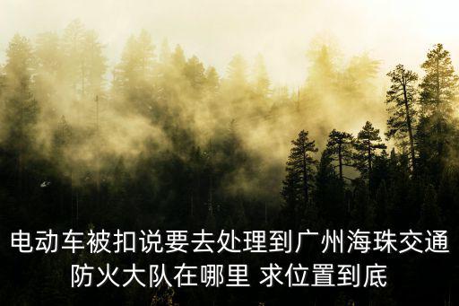 電動車被扣說要去處理到廣州海珠交通防火大隊在哪里 求位置到底