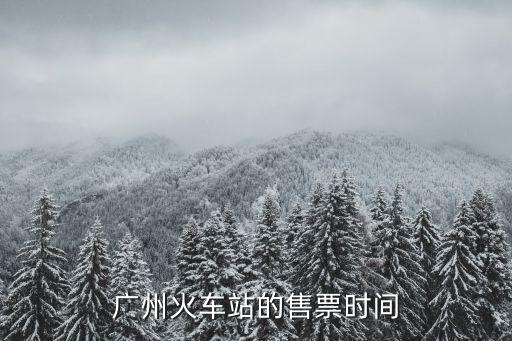 廣州火車站的售票時(shí)間