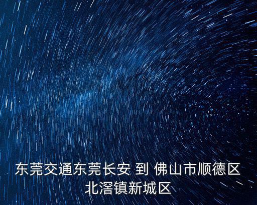 東莞交通東莞長安 到 佛山市順德區北滘鎮新城區