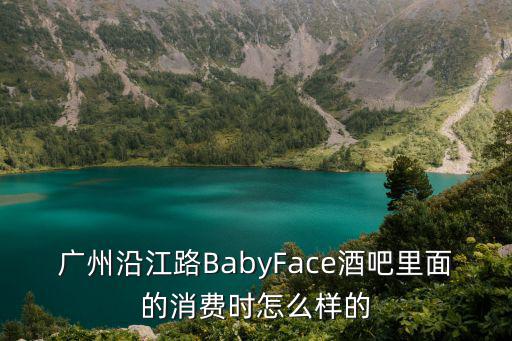 廣州慢搖吧baby face，廣州BABYFACE酒吧的營業時間