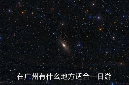 廣州一日游，在廣州有什么地方適合一日游