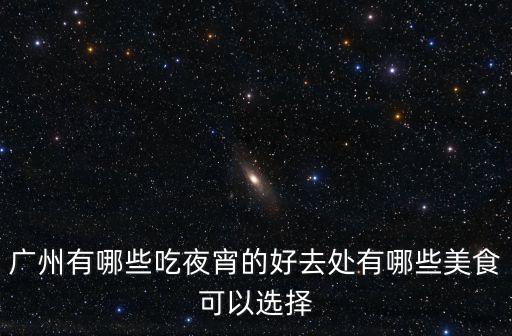 廣州有哪些吃夜宵的好去處有哪些美食可以選擇