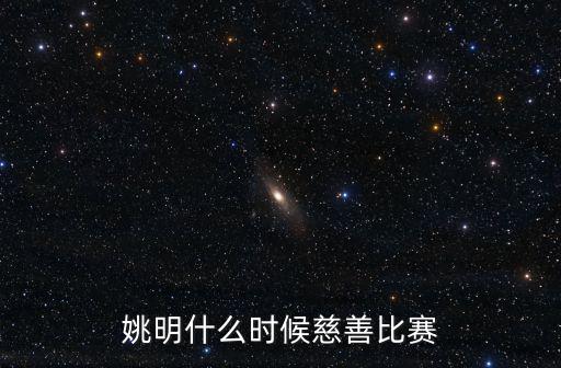 姚明什么時候慈善比賽