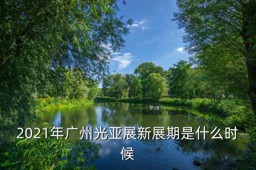 2021年廣州光亞展新展期是什么時候