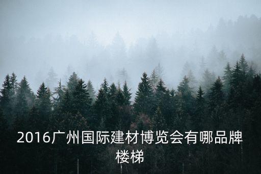 2016廣州國際建材博覽會有哪品牌樓梯