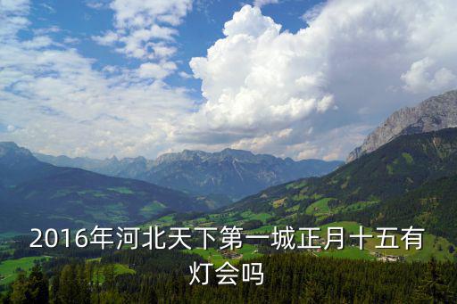 2016年河北天下第一城正月十五有燈會嗎