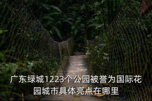 廣東綠城1223個公園被譽為國際花園城市具體亮點在哪里