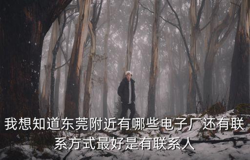 我想知道東莞附近有哪些電子廠還有聯系方式最好是有聯系人