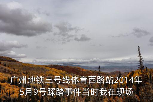 廣州地鐵三號線體育西路站2014年5月9號踩踏事件當時我在現場