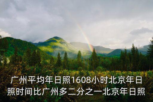 廣州平均年日照1608小時北京年日照時間比廣州多二分之一北京年日照