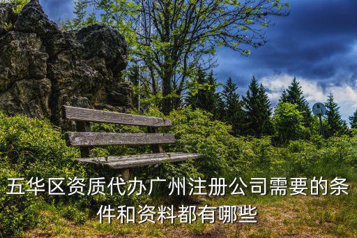 五華區(qū)資質(zhì)代辦廣州注冊公司需要的條件和資料都有哪些