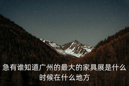 急有誰知道廣州的最大的家具展是什么時候在什么地方