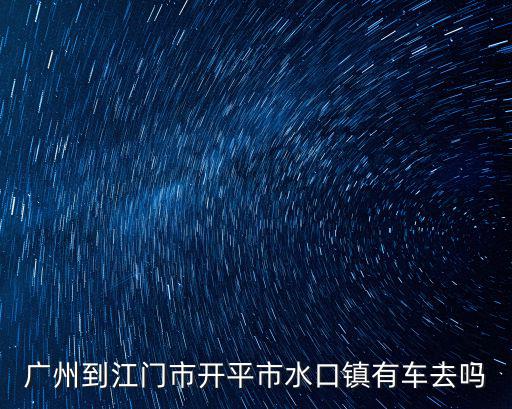 廣州到江門市開平市水口鎮有車去嗎