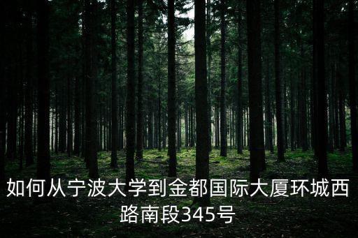 如何從寧波大學到金都國際大廈環城西路南段345號