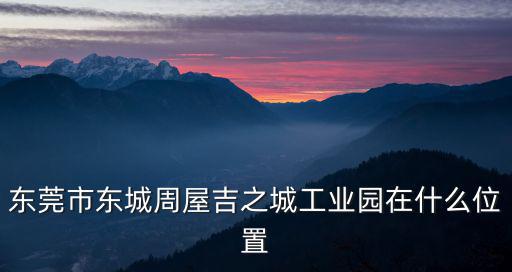 東莞市東城周屋吉之城工業園在什么位置