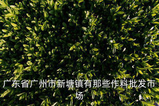 廣州新塘塘中賣潲水，廣東省廣州市新塘鎮有那些作料批發市場