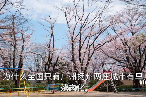 為什么全國(guó)只有廣州揚(yáng)州兩座城市有早茶文化