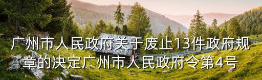 廣州市人民政府關于廢止13件政府規章的決定廣州市人民政府令第4號
