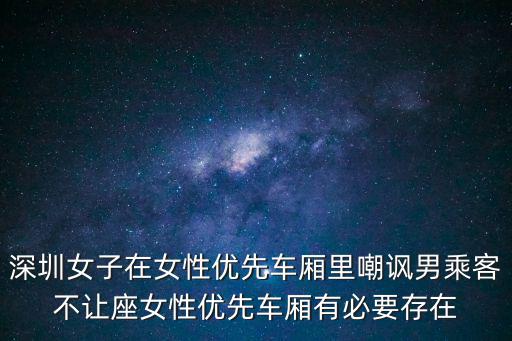 深圳女子在女性優先車廂里嘲諷男乘客不讓座女性優先車廂有必要存在