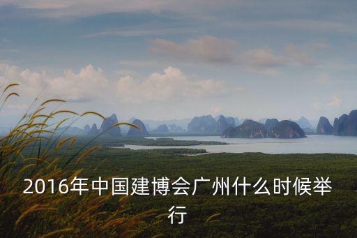 2016年中國(guó)建博會(huì)廣州什么時(shí)候舉行