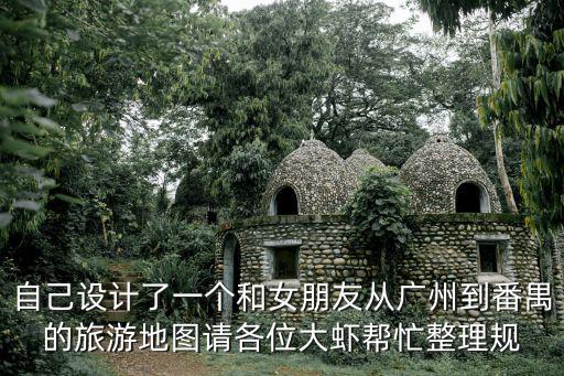 自己設計了一個和女朋友從廣州到番禺的旅游地圖請各位大蝦幫忙整理規