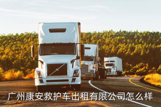 廣州康安救護車出租有限公司怎么樣